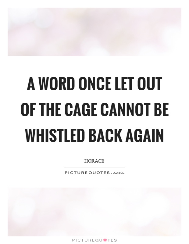 A word once let out of the cage cannot be whistled back again Picture Quote #1