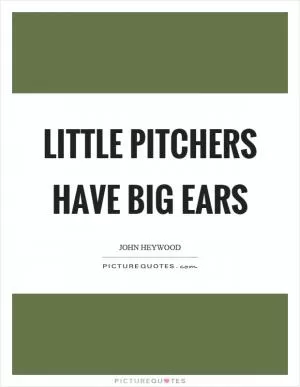 Little pitchers have big ears Picture Quote #1