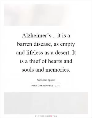 Alzheimer’s... it is a barren disease, as empty and lifeless as a desert. It is a thief of hearts and souls and memories Picture Quote #1