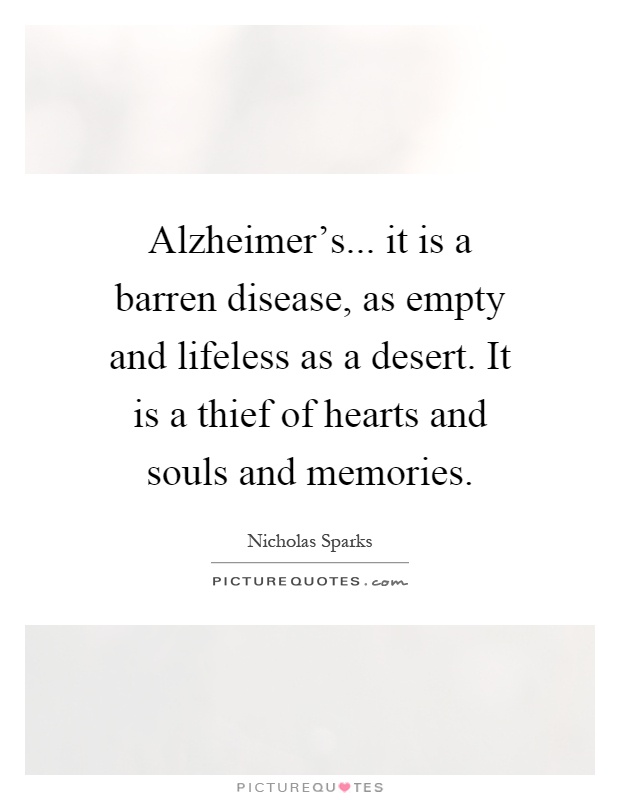 Alzheimer's... it is a barren disease, as empty and lifeless as a desert. It is a thief of hearts and souls and memories Picture Quote #1