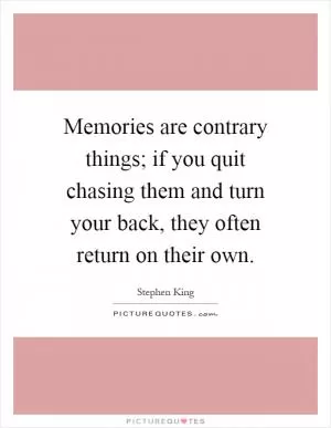 Memories are contrary things; if you quit chasing them and turn your back, they often return on their own Picture Quote #1