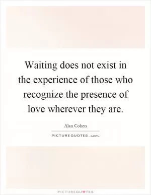 Waiting does not exist in the experience of those who recognize the presence of love wherever they are Picture Quote #1