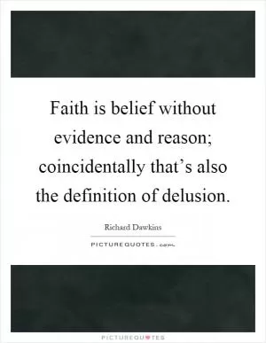 Faith is belief without evidence and reason; coincidentally that’s also the definition of delusion Picture Quote #1