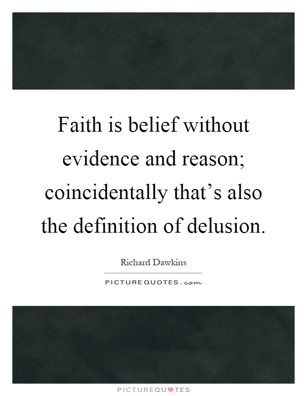 Faith is belief without evidence and reason; coincidentally that's also the definition of delusion Picture Quote #1