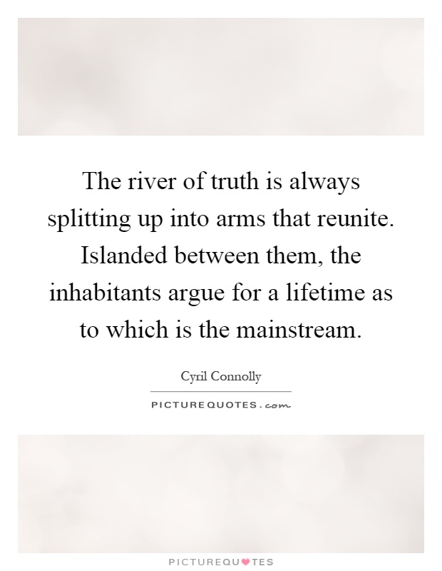 The river of truth is always splitting up into arms that reunite. Islanded between them, the inhabitants argue for a lifetime as to which is the mainstream Picture Quote #1