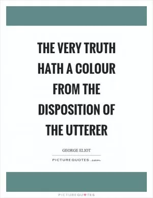 The very truth hath a colour from the disposition of the utterer Picture Quote #1