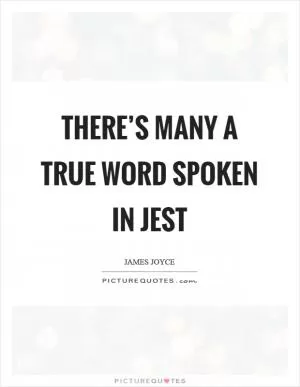 There’s many a true word spoken in jest Picture Quote #1