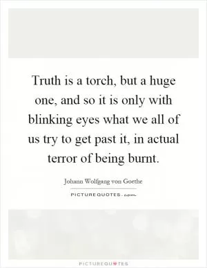 Truth is a torch, but a huge one, and so it is only with blinking eyes what we all of us try to get past it, in actual terror of being burnt Picture Quote #1