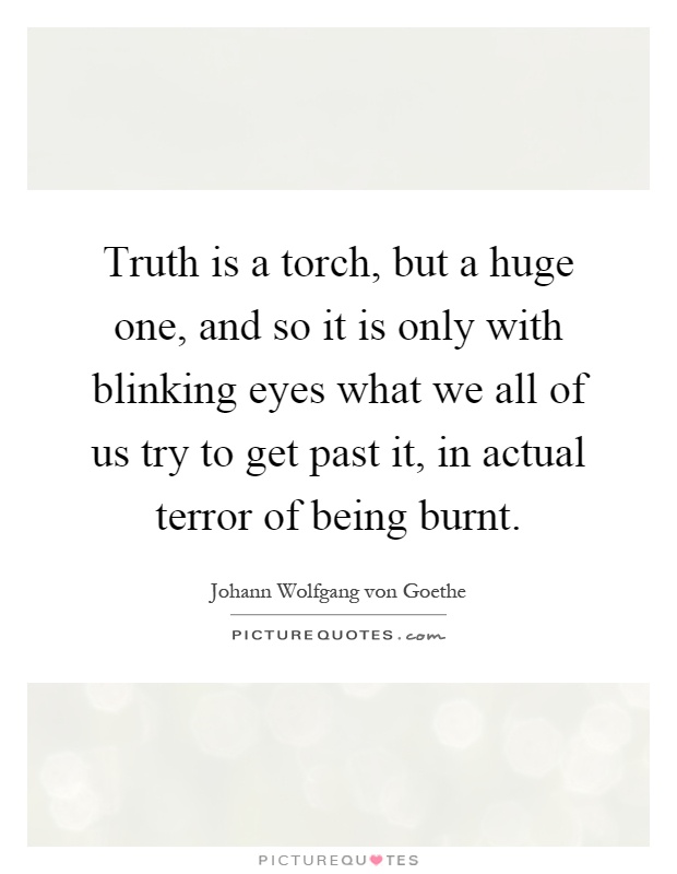 Truth is a torch, but a huge one, and so it is only with blinking eyes what we all of us try to get past it, in actual terror of being burnt Picture Quote #1