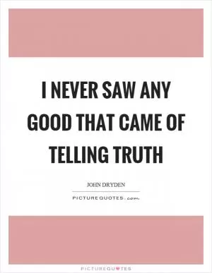 I never saw any good that came of telling truth Picture Quote #1