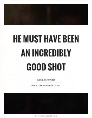 He must have been an incredibly good shot Picture Quote #1