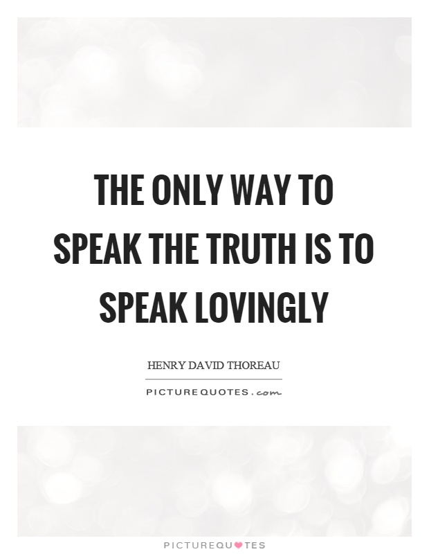 The only way to speak the truth is to speak lovingly Picture Quote #1