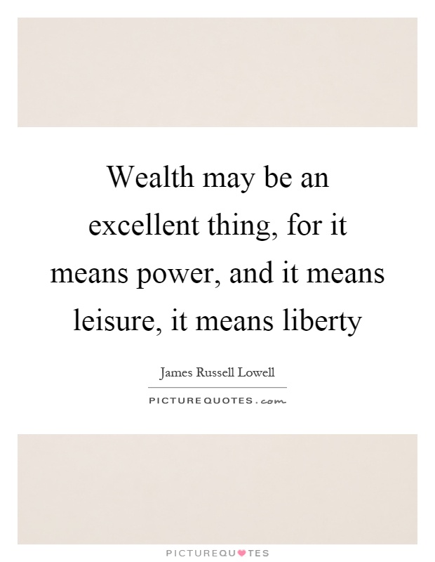 Wealth may be an excellent thing, for it means power, and it means leisure, it means liberty Picture Quote #1