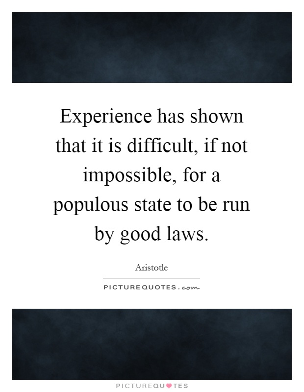Experience has shown that it is difficult, if not impossible, for a populous state to be run by good laws Picture Quote #1