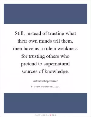 Still, instead of trusting what their own minds tell them, men have as a rule a weakness for trusting others who pretend to supernatural sources of knowledge Picture Quote #1