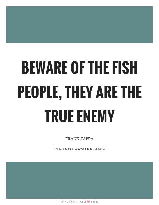 Beware of the fish people, they are the true enemy Picture Quote #1