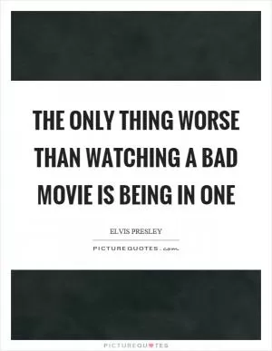The only thing worse than watching a bad movie is being in one Picture Quote #1
