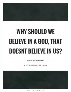 Why should we believe in a God, that doesnt believe in us? Picture Quote #1