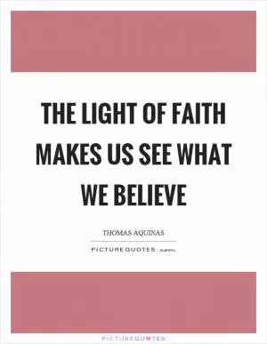 The light of faith makes us see what we believe Picture Quote #1