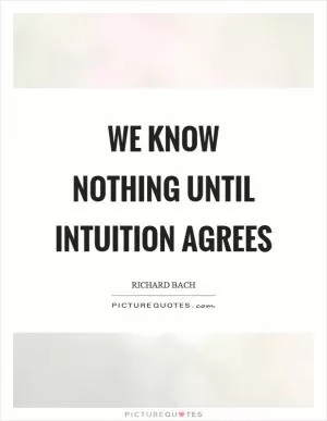 We know nothing until intuition agrees Picture Quote #1