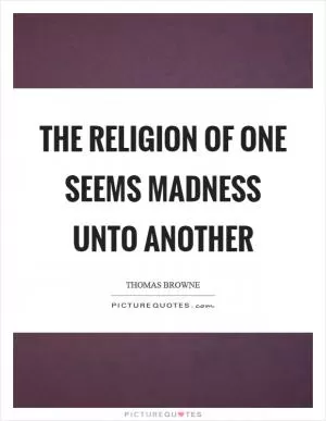 The religion of one seems madness unto another Picture Quote #1