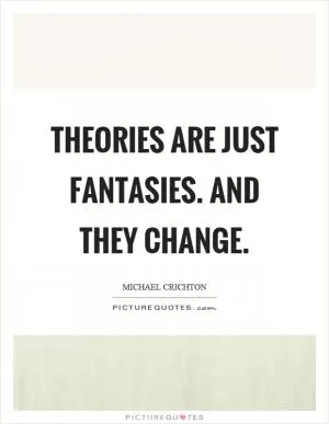 Theories are just fantasies. And they change Picture Quote #1