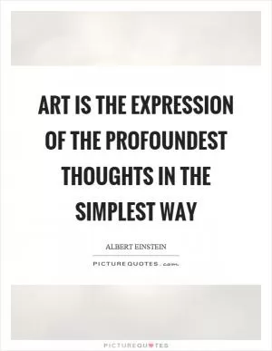 Art is the expression of the profoundest thoughts in the simplest way Picture Quote #1