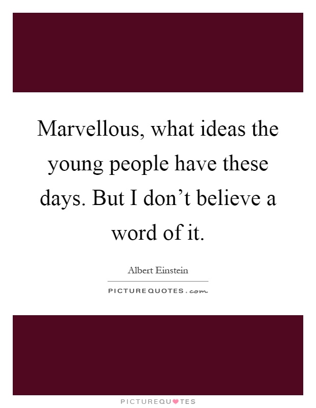 Marvellous, what ideas the young people have these days. But I don't believe a word of it Picture Quote #1