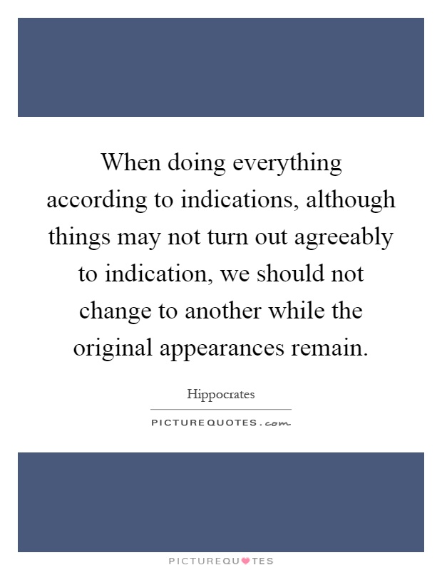 When doing everything according to indications, although things may not turn out agreeably to indication, we should not change to another while the original appearances remain Picture Quote #1