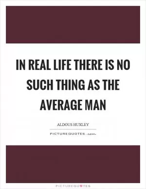 In real life there is no such thing as the average man Picture Quote #1