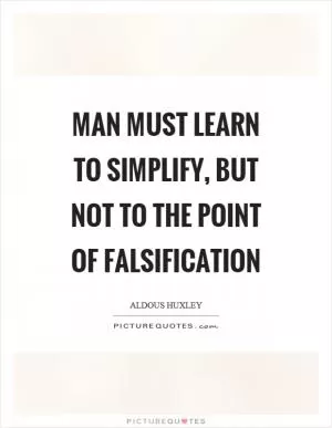 Man must learn to simplify, but not to the point of falsification Picture Quote #1