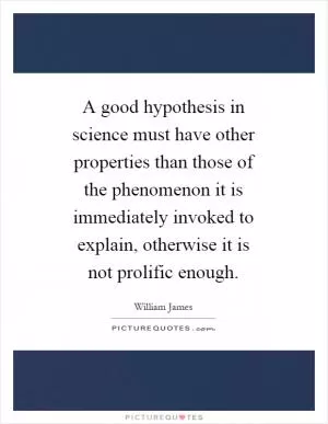 A good hypothesis in science must have other properties than those of the phenomenon it is immediately invoked to explain, otherwise it is not prolific enough Picture Quote #1