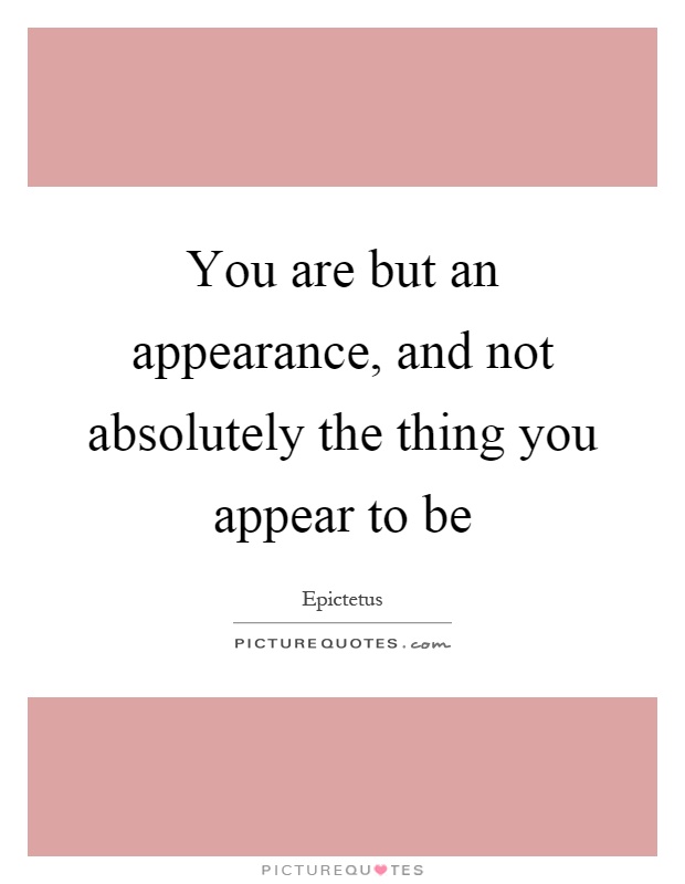 You are but an appearance, and not absolutely the thing you appear to be Picture Quote #1