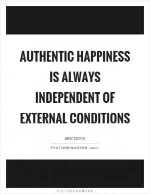 Authentic happiness is always independent of external conditions Picture Quote #1