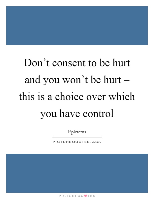 Don't consent to be hurt and you won't be hurt – this is a choice over which you have control Picture Quote #1