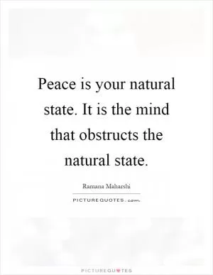 Peace is your natural state. It is the mind that obstructs the natural state Picture Quote #1