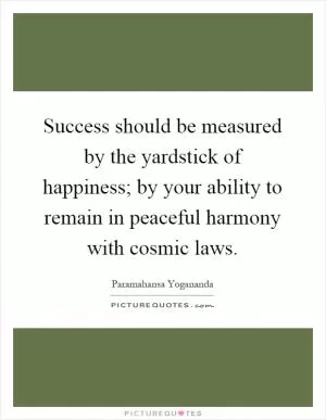 Success should be measured by the yardstick of happiness; by your ability to remain in peaceful harmony with cosmic laws Picture Quote #1