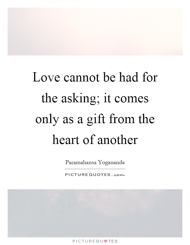 Love cannot be had for the asking; it comes only as a gift from the heart of another Picture Quote #1
