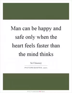 Man can be happy and safe only when the heart feels faster than the mind thinks Picture Quote #1