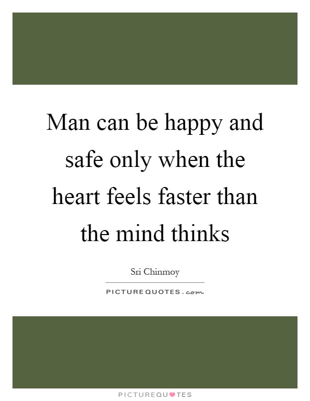 Man can be happy and safe only when the heart feels faster than the mind thinks Picture Quote #1