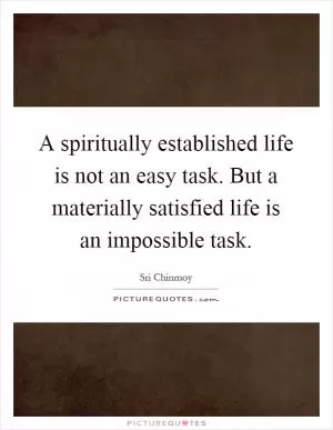 A spiritually established life is not an easy task. But a materially satisfied life is an impossible task Picture Quote #1