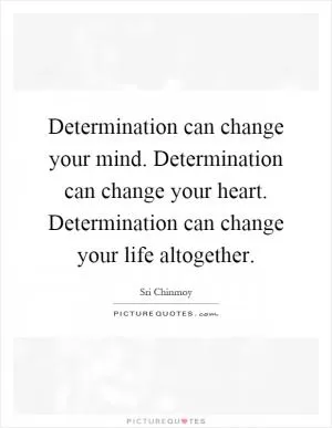 Determination can change your mind. Determination can change your heart. Determination can change your life altogether Picture Quote #1