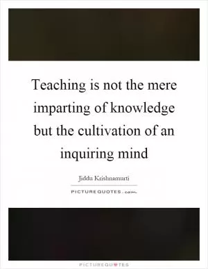 Teaching is not the mere imparting of knowledge but the cultivation of an inquiring mind Picture Quote #1
