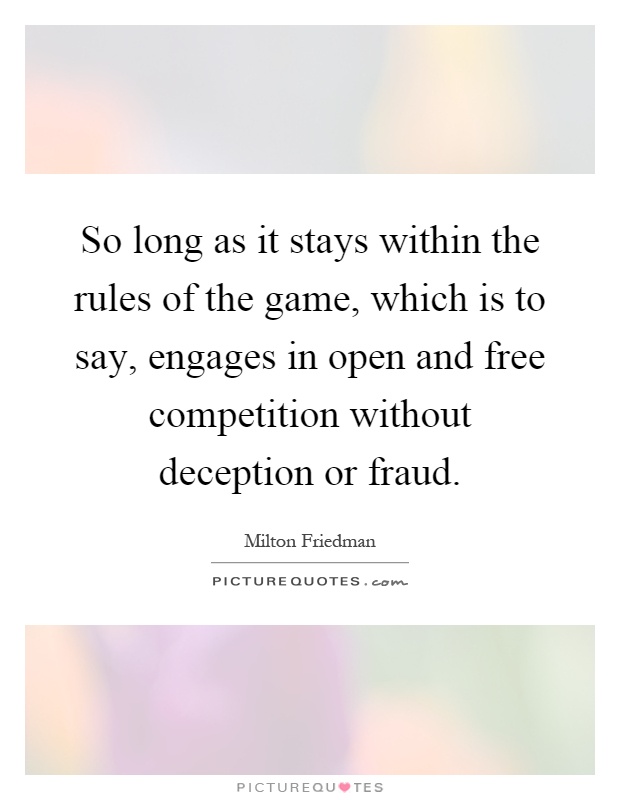So long as it stays within the rules of the game, which is to say, engages in open and free competition without deception or fraud Picture Quote #1