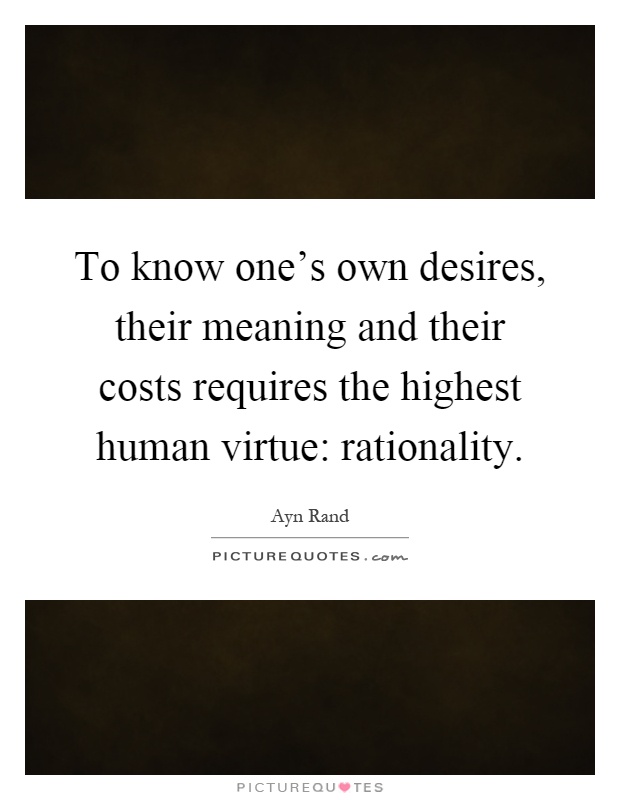 To know one's own desires, their meaning and their costs requires the highest human virtue: rationality Picture Quote #1