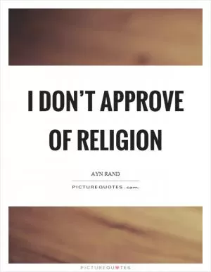 I don’t approve of religion Picture Quote #1