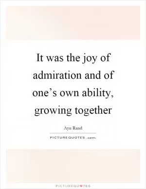 It was the joy of admiration and of one’s own ability, growing together Picture Quote #1