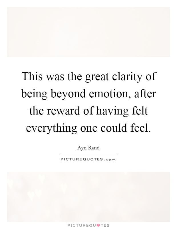 This was the great clarity of being beyond emotion, after the reward of having felt everything one could feel Picture Quote #1