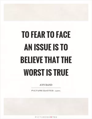 To fear to face an issue is to believe that the worst is true Picture Quote #1