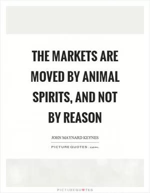 The markets are moved by animal spirits, and not by reason Picture Quote #1